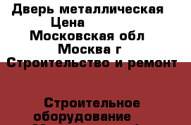 Дверь металлическая › Цена ­ 5 360 - Московская обл., Москва г. Строительство и ремонт » Строительное оборудование   . Московская обл.,Москва г.